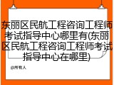 东丽区民航工程咨询工程师考试指导中心哪里有(东丽区民航工程咨询工程师考试指导中心在哪里)