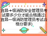 宜昌一级消防安全管理员考试要多少分才能合格通过(宜昌一级消防管理员考试合格分要求)