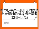 蚌埠标准员一般什么时候报名大概时间(蚌埠标准员报名时间大概)
