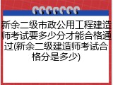新余二级市政公用工程建造师考试要多少分才能合格通过(新余二级建造师考试合格分是多少)