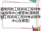 渭南民航工程咨询工程师考试指导中心哪里有(渭南民航工程咨询工程师考试指导中心在哪里)