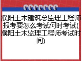 濮阳土木建筑总监理工程师报考要怎么考试何时考试(濮阳土木监理工程师考试时间)