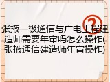 张掖一级通信与广电工程建造师需要年审吗怎么操作(张掖通信建造师年审操作)