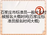 石家庄市标准员一般什么时候报名大概时间(石家庄标准员报名时间大概)