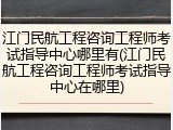 江门民航工程咨询工程师考试指导中心哪里有(江门民航工程咨询工程师考试指导中心在哪里)