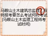 马鞍山土木建筑总监理工程师报考要怎么考试何时考试(马鞍山土木监理工程师考试时间)