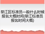 綦江区标准员一般什么时候报名大概时间(綦江标准员报名时间大概)