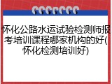 怀化公路水运试验检测师报考培训课程哪家机构的好(怀化检测培训好)