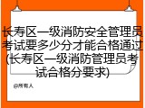 长寿区一级消防安全管理员考试要多少分才能合格通过(长寿区一级消防管理员考试合格分要求)