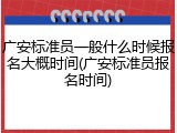 广安标准员一般什么时候报名大概时间(广安标准员报名时间)