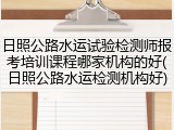 日照公路水运试验检测师报考培训课程哪家机构的好(日照公路水运检测机构好)