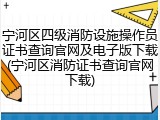 宁河区四级消防设施操作员证书查询官网及电子版下载(宁河区消防证书查询官网下载)