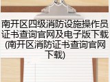 南开区四级消防设施操作员证书查询官网及电子版下载(南开区消防证书查询官网下载)