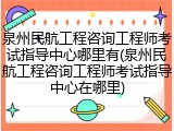 泉州民航工程咨询工程师考试指导中心哪里有(泉州民航工程咨询工程师考试指导中心在哪里)