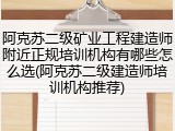阿克苏二级矿业工程建造师附近正规培训机构有哪些怎么选(阿克苏二级建造师培训机构推荐)