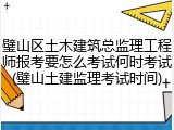 璧山区土木建筑总监理工程师报考要怎么考试何时考试(璧山土建监理考试时间)