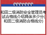 和田二级消防安全管理员考试合格线介绍具体多少分(和田二级消防合格线分)