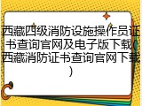 西藏四级消防设施操作员证书查询官网及电子版下载(西藏消防证书查询官网下载)