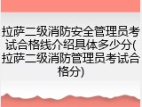 拉萨二级消防安全管理员考试合格线介绍具体多少分(拉萨二级消防管理员考试合格分)