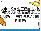 汉中二级矿业工程建造师附近正规培训机构有哪些怎么选(汉中二级建造师培训机构推荐)