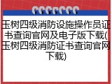 玉树四级消防设施操作员证书查询官网及电子版下载(玉树四级消防证书查询官网下载)