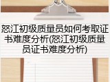 怒江初级质量员如何考取证书难度分析(怒江初级质量员证书难度分析)