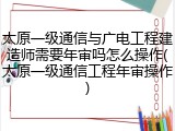 太原一级通信与广电工程建造师需要年审吗怎么操作(太原一级通信工程年审操作)