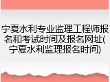 宁夏水利专业监理工程师报名和考试时间及报名网址(宁夏水利监理报名时间)