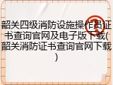 韶关四级消防设施操作员证书查询官网及电子版下载(韶关消防证书查询官网下载)