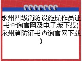 永州四级消防设施操作员证书查询官网及电子版下载(永州消防证书查询官网下载)