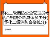 怀化二级消防安全管理员考试合格线介绍具体多少分(怀化二级消防合格线分)