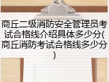 商丘二级消防安全管理员考试合格线介绍具体多少分(商丘消防考试合格线多少分)