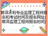 普洱水利专业监理工程师报名和考试时间及报名网址(普洱监理工程师报名时间)