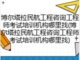 博尔塔拉民航工程咨询工程师考试培训机构哪里找(博尔塔拉民航工程咨询工程师考试培训机构哪里找)