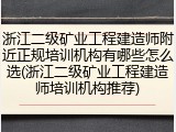 浙江二级矿业工程建造师附近正规培训机构有哪些怎么选(浙江二级矿业工程建造师培训机构推荐)