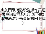 山东四级消防设施操作员证书查询官网及电子版下载(山东消防证书查询官网下载)