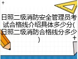 日照二级消防安全管理员考试合格线介绍具体多少分(日照二级消防合格线分多少)