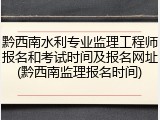 黔西南水利专业监理工程师报名和考试时间及报名网址(黔西南监理报名时间)