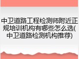 中卫道路工程检测师附近正规培训机构有哪些怎么选(中卫道路检测机构推荐)