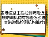 贵港道路工程检测师附近正规培训机构有哪些怎么选(贵港道路检测机构推荐)