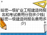 哈密一级矿业工程建造师报名和考试费用分别多少钱(哈密一级建造师报名费用多少)