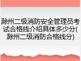 滁州二级消防安全管理员考试合格线介绍具体多少分(滁州二级消防合格线分)