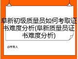 阜新初级质量员如何考取证书难度分析(阜新质量员证书难度分析)