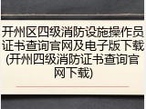 开州区四级消防设施操作员证书查询官网及电子版下载(开州四级消防证书查询官网下载)