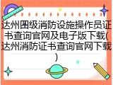 达州四级消防设施操作员证书查询官网及电子版下载(达州消防证书查询官网下载)