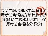 通辽二级水利水电建造工程师考试合格线介绍具体多少分(通辽二级水利水电工程师考试合格线分多少)