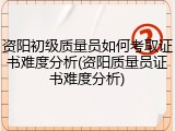 资阳初级质量员如何考取证书难度分析(资阳质量员证书难度分析)
