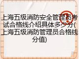 上海五级消防安全管理员考试合格线介绍具体多少分(上海五级消防管理员合格线分值)