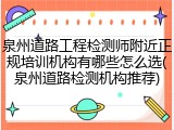 泉州道路工程检测师附近正规培训机构有哪些怎么选(泉州道路检测机构推荐)