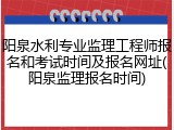 阳泉水利专业监理工程师报名和考试时间及报名网址(阳泉监理报名时间)